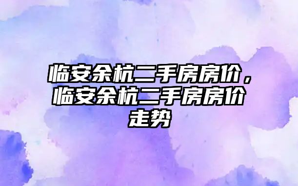 臨安余杭二手房房價，臨安余杭二手房房價走勢
